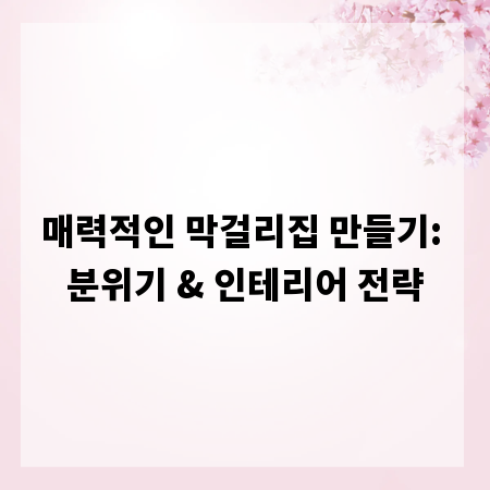 매력적인 막걸리집 만들기: 분위기 & 인테리어 전략