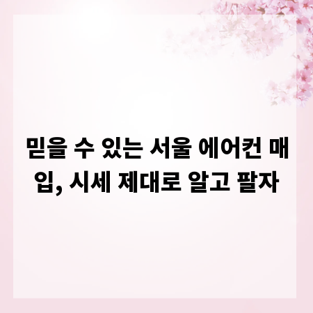 믿을 수 있는 서울 에어컨 매입, 시세 제대로 알고 팔자