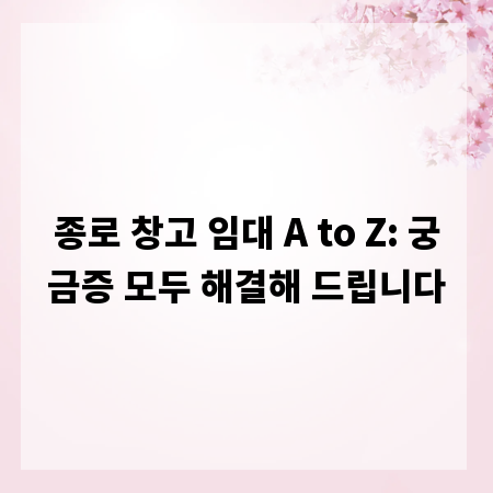 종로 창고 임대 A to Z: 궁금증 모두 해결해 드립니다