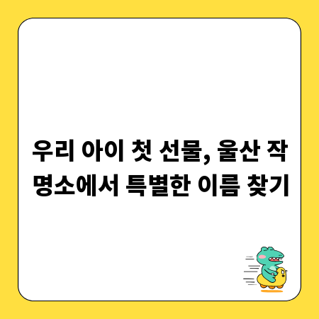 우리 아이 첫 선물, 울산 작명소에서 특별한 이름 찾기