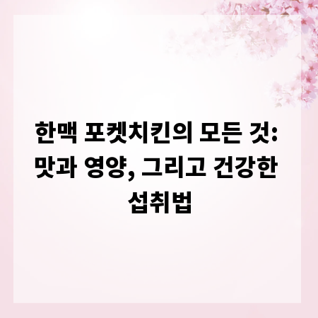 한맥 포켓치킨의 모든 것: 맛과 영양, 그리고 건강한 섭취법