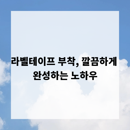 라벨테이프 부착, 깔끔하게 완성하는 노하우