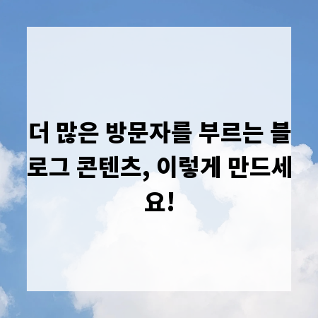 더 많은 방문자를 부르는 블로그 콘텐츠, 이렇게 만드세요!