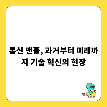 통신 맨홀, 과거부터 미래까지 기술 혁신의 현장