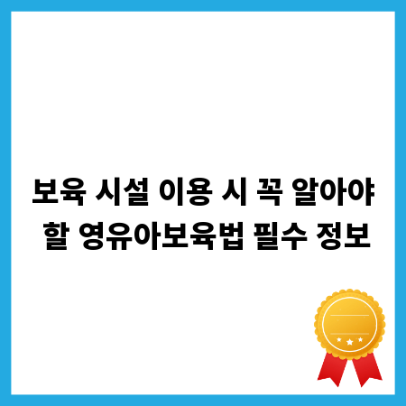 보육 시설 이용 시 꼭 알아야 할 영유아보육법 필수 정보