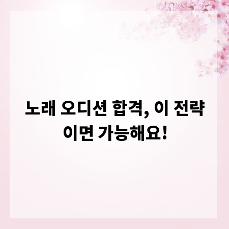노래 오디션 합격, 이 전략이면 가능해요!