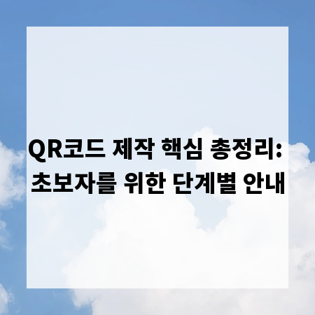 QR코드 제작 핵심 총정리: 초보자를 위한 단계별 안내
