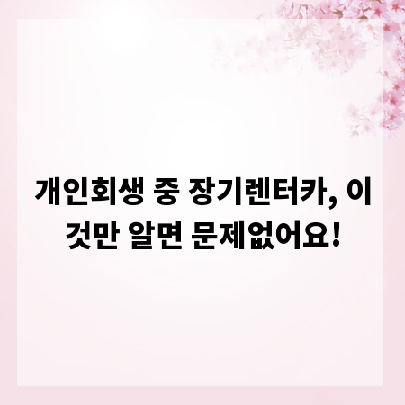 개인회생 중 장기렌터카, 이것만 알면 문제없어요!