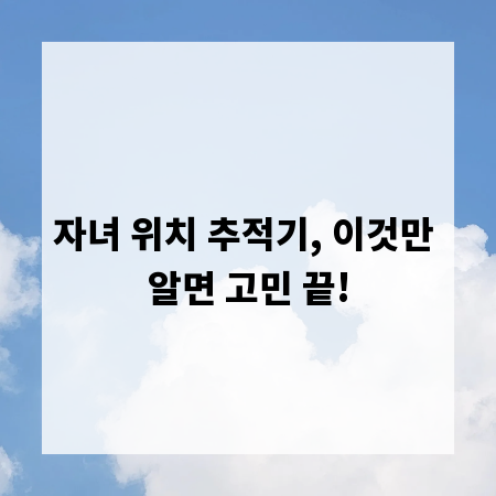 자녀 위치 추적기, 이것만 알면 고민 끝!