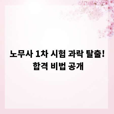노무사 1차 시험 과락 탈출! 합격 비법 공개