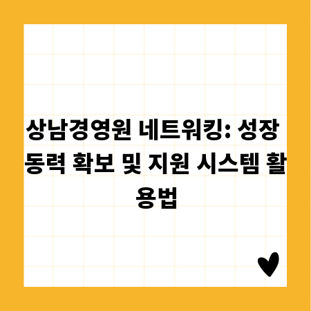 상남경영원 네트워킹: 성장 동력 확보 및 지원 시스템 활용법