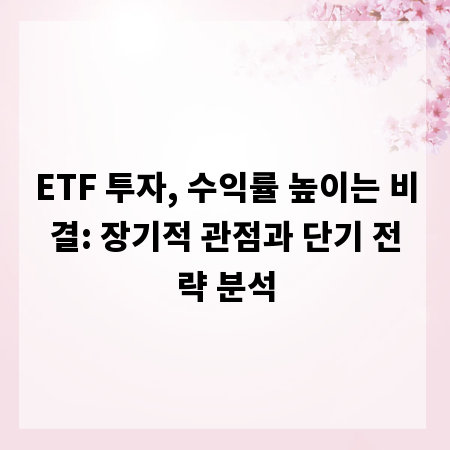 ETF 투자, 수익률 높이는 비결: 장기적 관점과 단기 전략 분석