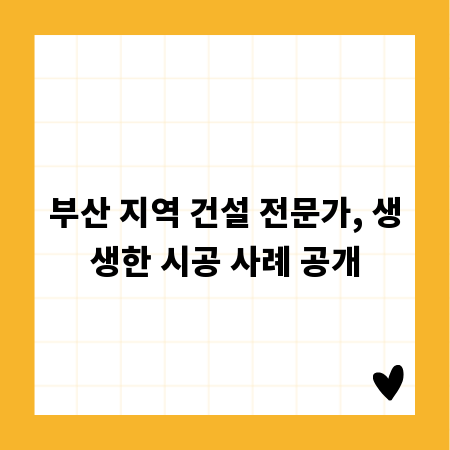 부산 지역 건설 전문가, 생생한 시공 사례 공개