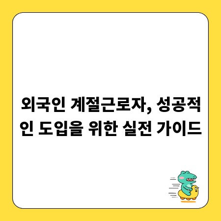 외국인 계절근로자, 성공적인 도입을 위한 실전 가이드