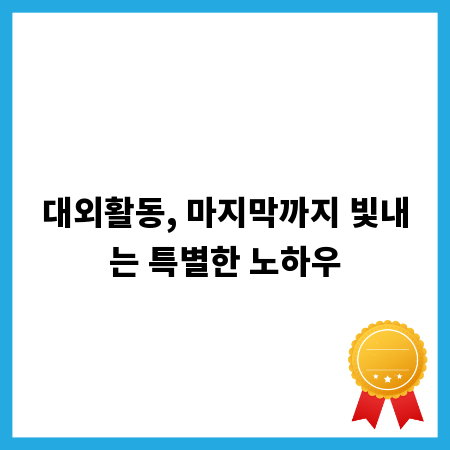 대외활동, 마지막까지 빛내는 특별한 노하우