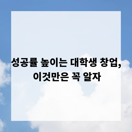 성공률 높이는 대학생 창업, 이것만은 꼭 알자