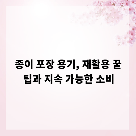 종이 포장 용기, 재활용 꿀팁과 지속 가능한 소비