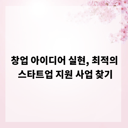 창업 아이디어 실현, 최적의 스타트업 지원 사업 찾기