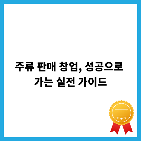 주류 판매 창업, 성공으로 가는 실전 가이드