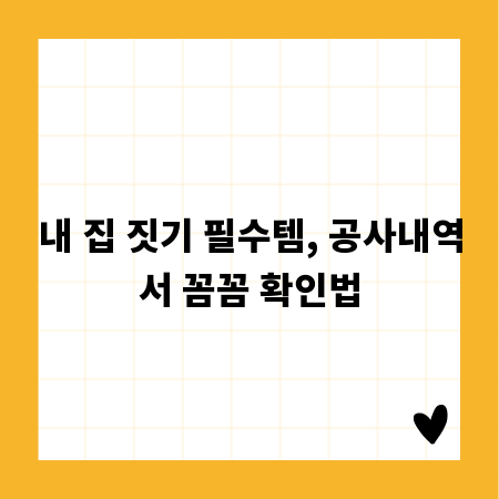 내 집 짓기 필수템, 공사내역서 꼼꼼 확인법