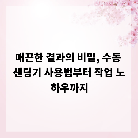 매끈한 결과의 비밀, 수동 샌딩기 사용법부터 작업 노하우까지