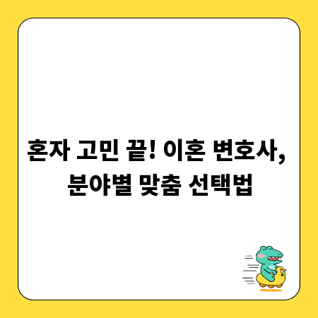 혼자 고민 끝! 이혼 변호사, 분야별 맞춤 선택법