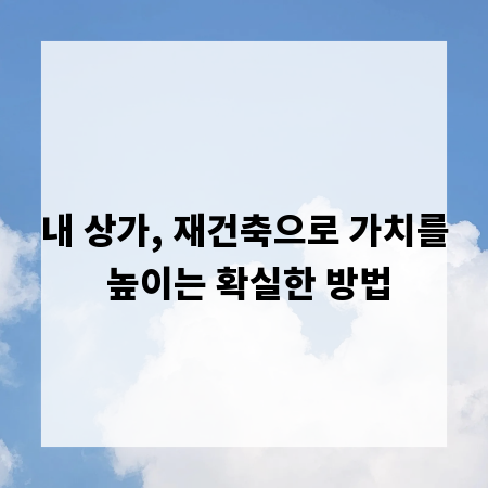 내 상가, 재건축으로 가치를 높이는 확실한 방법