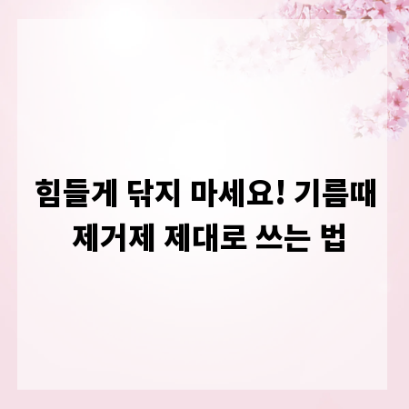 힘들게 닦지 마세요! 기름때 제거제 제대로 쓰는 법