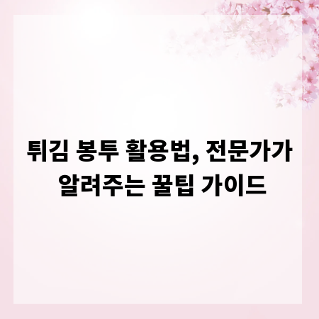 튀김 봉투 활용법, 전문가가 알려주는 꿀팁 가이드