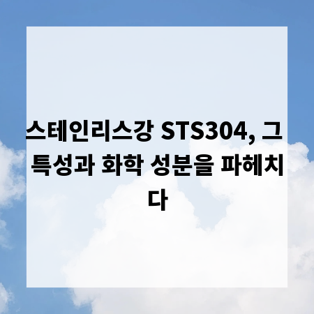 스테인리스강 STS304, 그 특성과 화학 성분을 파헤치다