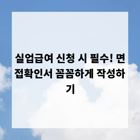 실업급여 신청 시 필수! 면접확인서 꼼꼼하게 작성하기