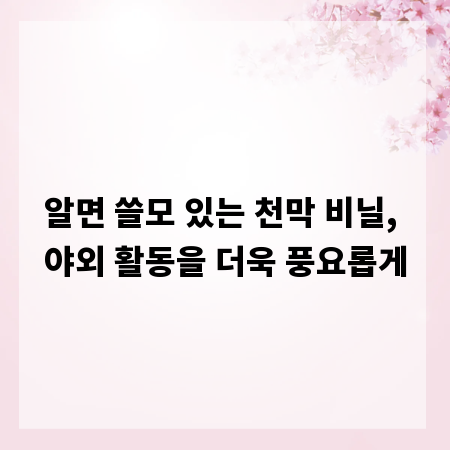 알면 쓸모 있는 천막 비닐, 야외 활동을 더욱 풍요롭게