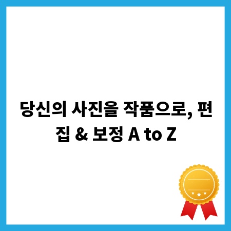 당신의 사진을 작품으로, 편집 & 보정 A to Z
