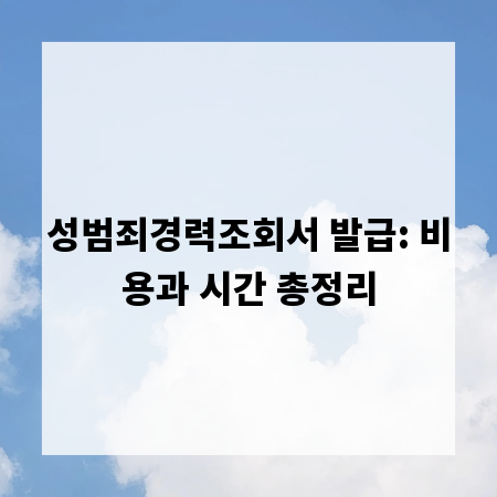 성범죄경력조회서 발급: 비용과 시간 총정리