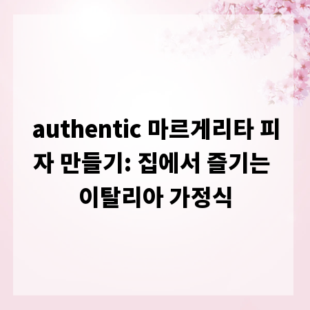 authentic 마르게리타 피자 만들기: 집에서 즐기는 이탈리아 가정식