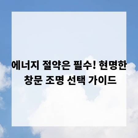 에너지 절약은 필수! 현명한 창문 조명 선택 가이드