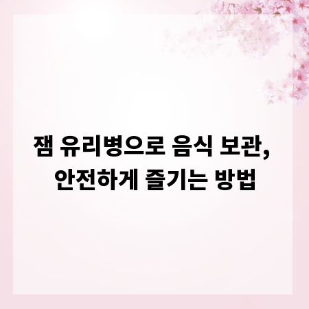 잼 유리병으로 음식 보관, 안전하게 즐기는 방법
