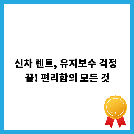 신차 렌트, 유지보수 걱정 끝! 편리함의 모든 것