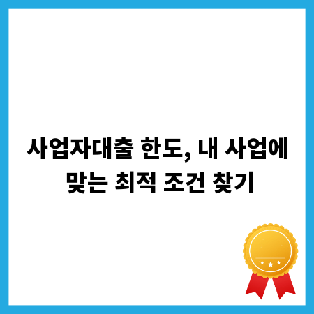 사업자대출 한도, 내 사업에 맞는 최적 조건 찾기