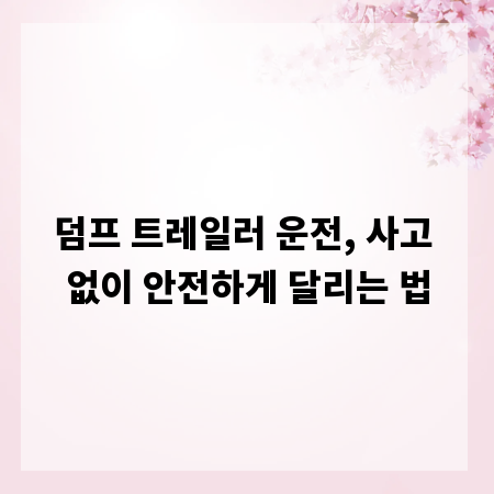 덤프 트레일러 운전, 사고 없이 안전하게 달리는 법