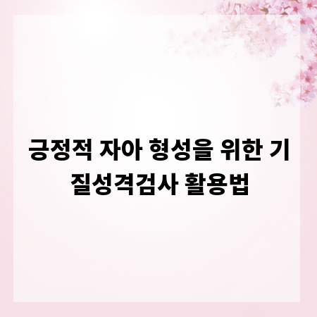 긍정적 자아 형성을 위한 기질성격검사 활용법