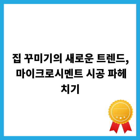 집 꾸미기의 새로운 트렌드, 마이크로시멘트 시공 파헤치기