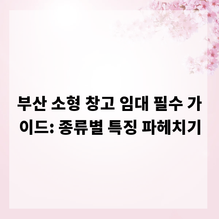 부산 소형 창고 임대 필수 가이드: 종류별 특징 파헤치기