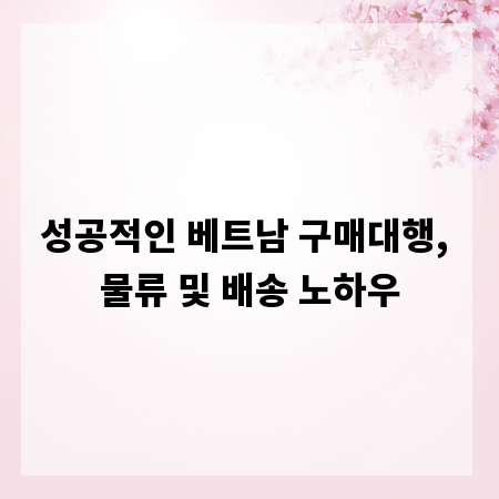 성공적인 베트남 구매대행, 물류 및 배송 노하우