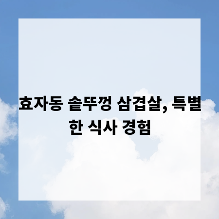 효자동 솥뚜껑 삼겹살, 특별한 식사 경험