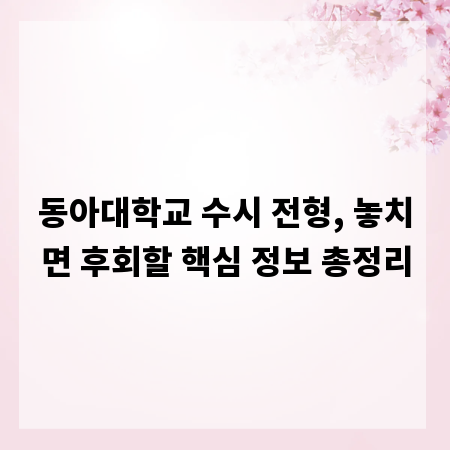 동아대학교 수시 전형, 놓치면 후회할 핵심 정보 총정리