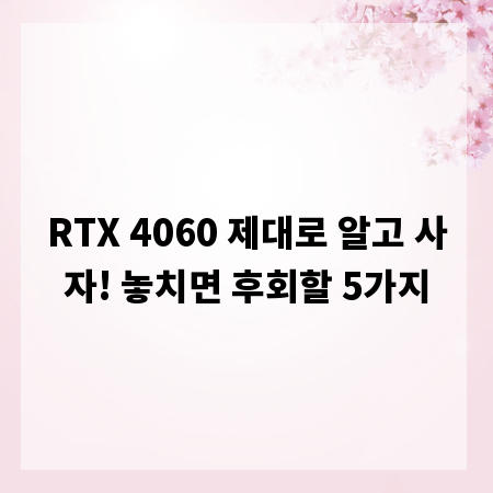 RTX 4060 제대로 알고 사자! 놓치면 후회할 5가지