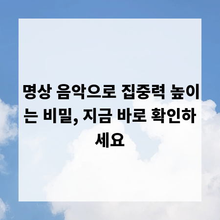 명상 음악으로 집중력 높이는 비밀, 지금 바로 확인하세요