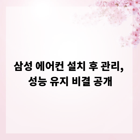 삼성 에어컨 설치 후 관리, 성능 유지 비결 공개