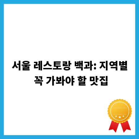 서울 레스토랑 백과: 지역별 꼭 가봐야 할 맛집